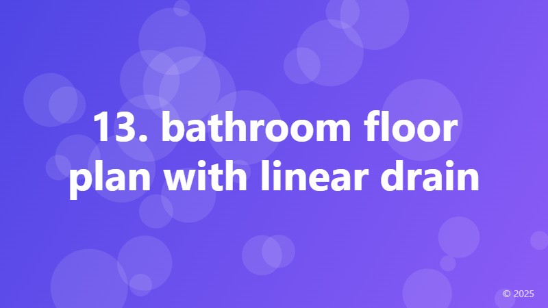 13. bathroom floor plan with linear drain